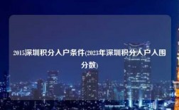 2015深圳积分入户条件(2023年深圳积分入户入围分数)