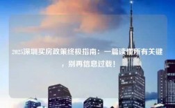 2025深圳买房政策终极指南：一篇读懂所有关键，别再信息过载！