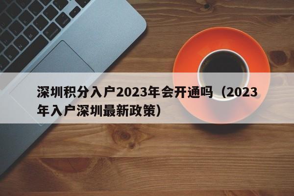 深圳积分入户2023年会开通吗（2023年入户深圳最新政策）-图1