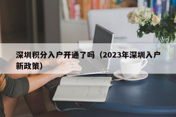 深圳积分入户开通了吗（2023年深圳入户新政策）-图1