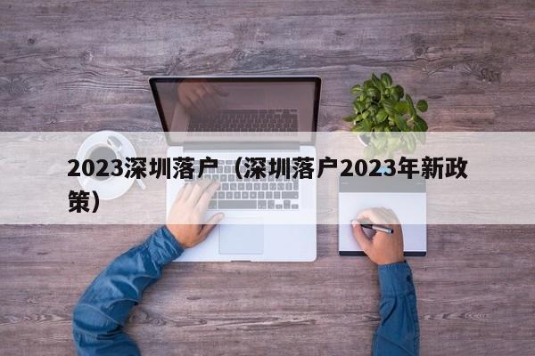 2023深圳落户（深圳落户2023年新政策）-图1