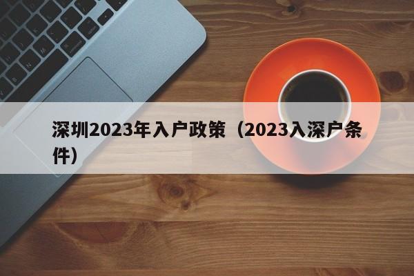 深圳2023年入户政策（2023入深户条件）-图1