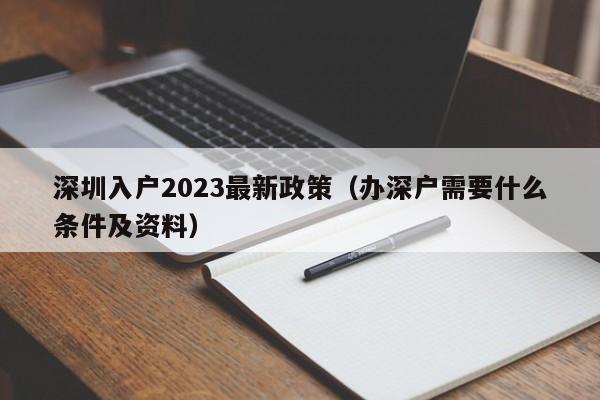 深圳入户2023最新政策（办深户需要什么条件及资料）-图1