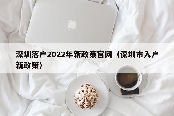 深圳落户2022年新政策官网（深圳市入户新政策）-图1