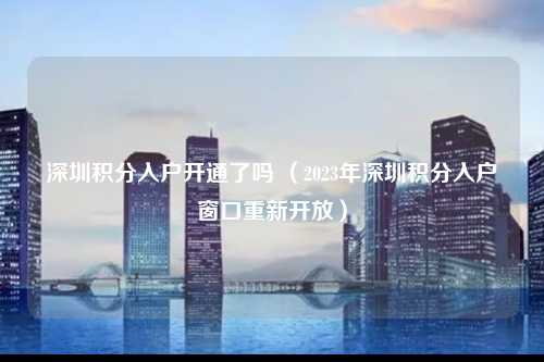 深圳积分入户开通了吗 （2023年深圳积分入户窗口重新开放）-图1