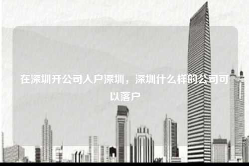 在深圳开公司入户深圳，深圳什么样的公司可以落户-图1