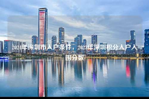 2024年深圳市入户条件，2023年深圳积分入户入围分数-图1