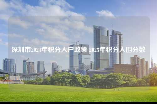 深圳市2024年积分入户政策 2023年积分入围分数-图1