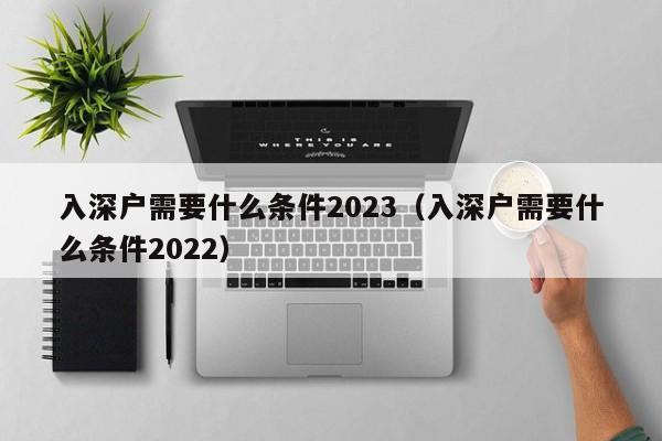 入深户需要什么条件2023（深圳入户新规定）