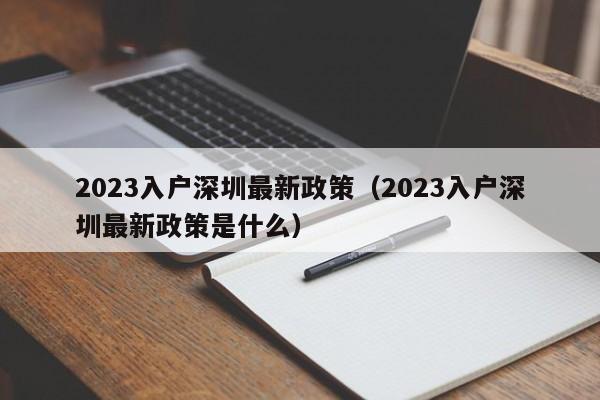 2023入户深圳最新政策（入户深圳最新政策有哪些）