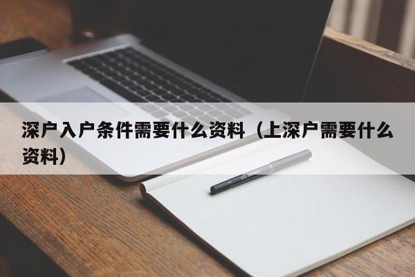 深户入户条件需要什么资料（上深户需要什么资料）