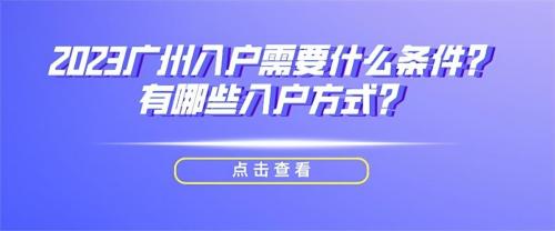2023广州入户需要什么条件？有哪些入户方式？